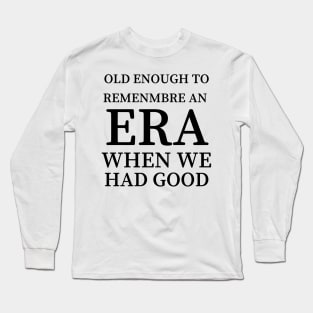 Old Enough to Remember an ERA When We Had Good Long Sleeve T-Shirt